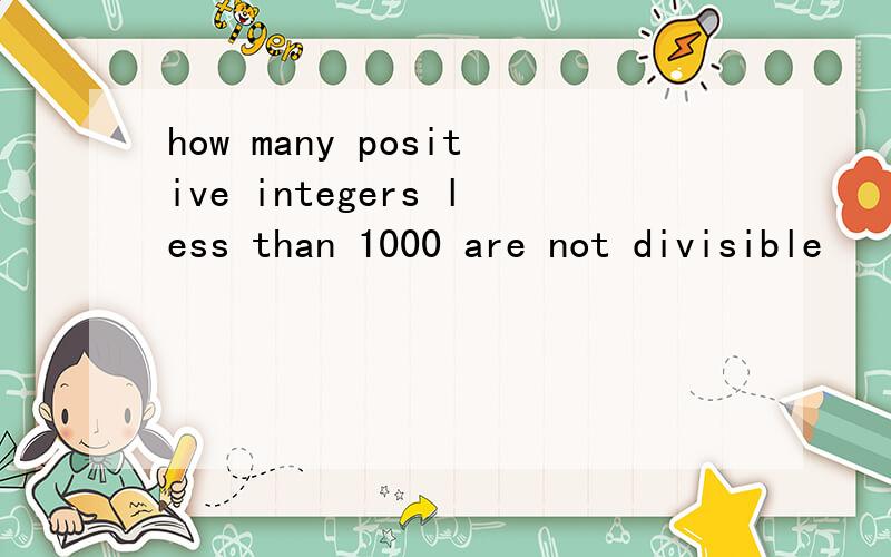 how many positive integers less than 1000 are not divisible