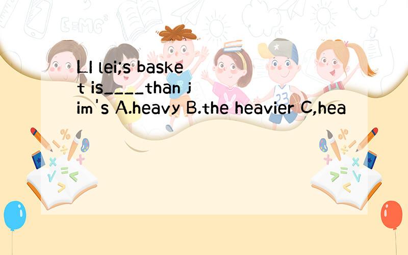 LI lei;s basket is____than jim's A.heavy B.the heavier C,hea