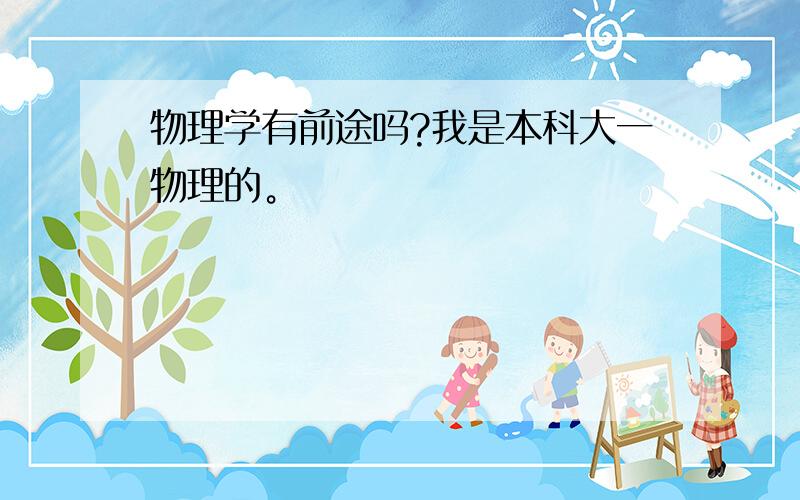 物理学有前途吗?我是本科大一物理的。