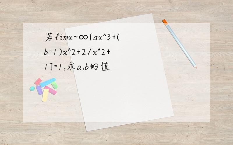 若limx~∞[ax^3+(b-1)x^2+2/x^2+1]=1,求a,b的值