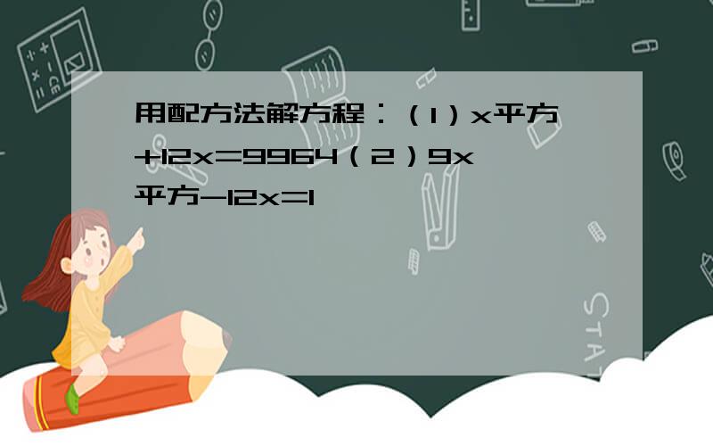 用配方法解方程：（1）x平方+12x=9964（2）9x平方-12x=1