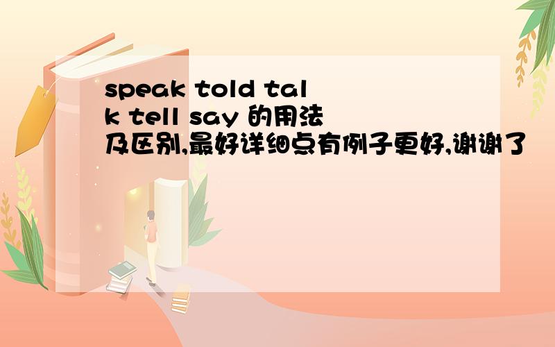 speak told talk tell say 的用法及区别,最好详细点有例子更好,谢谢了