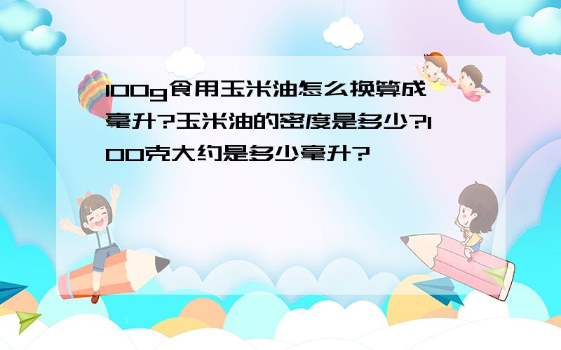 100g食用玉米油怎么换算成毫升?玉米油的密度是多少?100克大约是多少毫升?