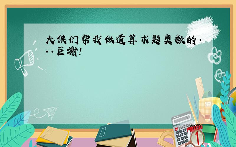 大侠们帮我做道算术题奥数的···巨谢!