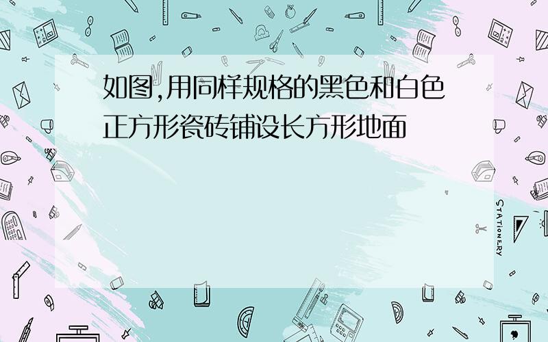 如图,用同样规格的黑色和白色正方形瓷砖铺设长方形地面