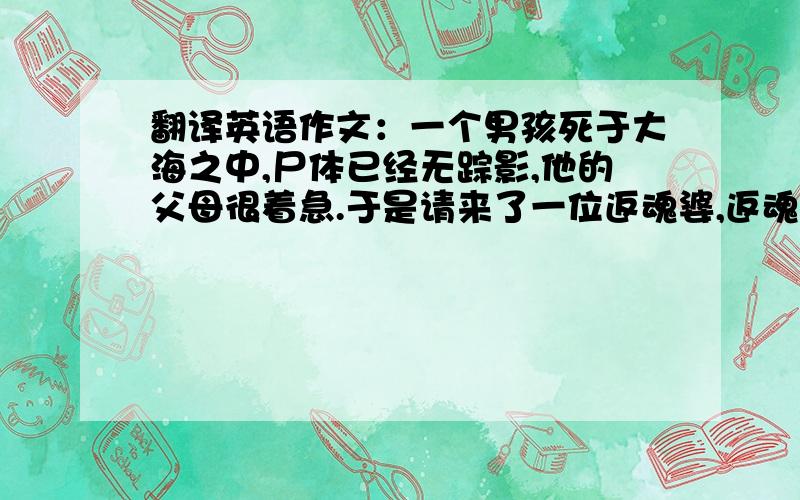 翻译英语作文：一个男孩死于大海之中,尸体已经无踪影,他的父母很着急.于是请来了一位返魂婆,返魂婆说