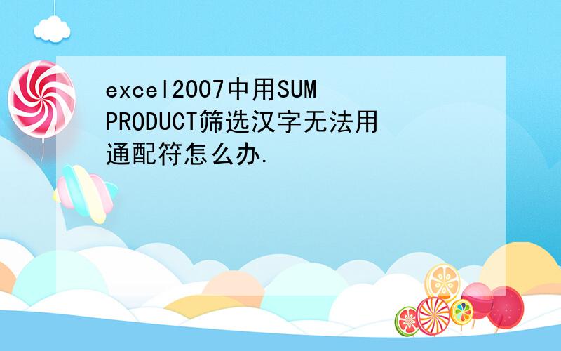 excel2007中用SUMPRODUCT筛选汉字无法用通配符怎么办.