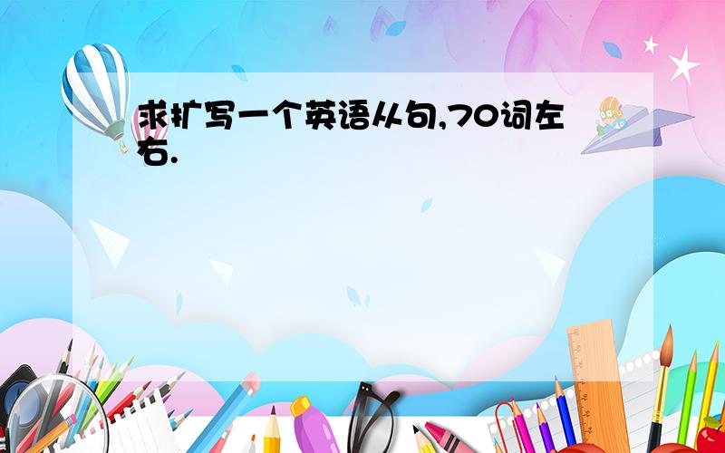 求扩写一个英语从句,70词左右.