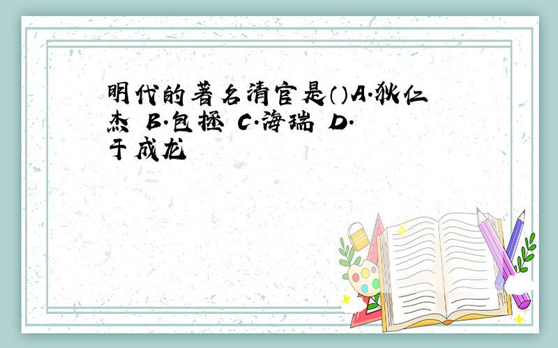 明代的著名清官是（）A.狄仁杰 B.包拯 C.海瑞 D.于成龙