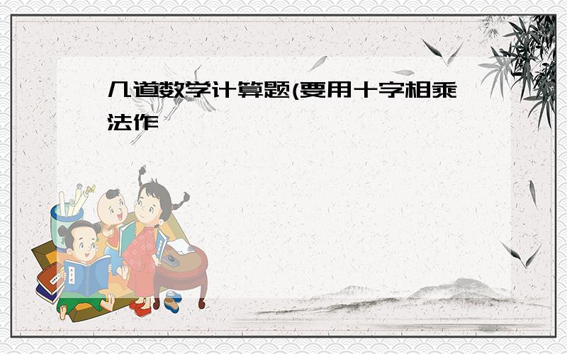 几道数学计算题(要用十字相乘法作,