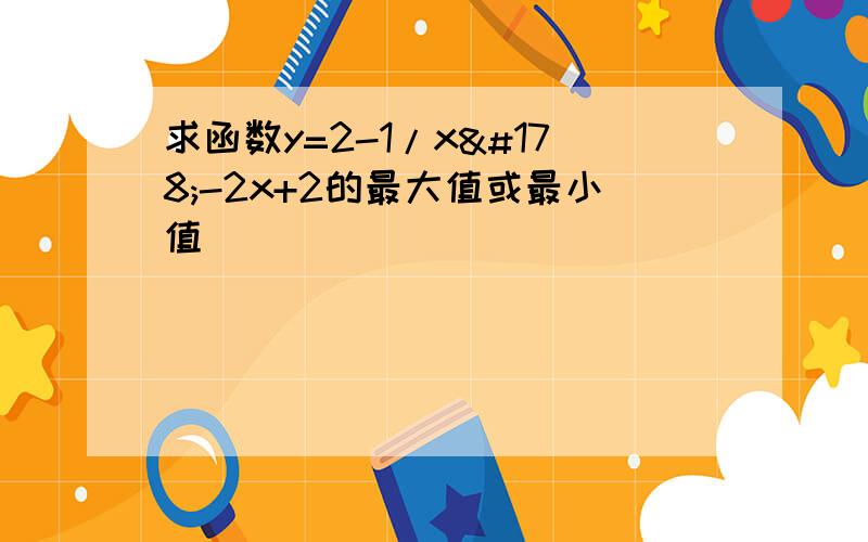 求函数y=2-1/x²-2x+2的最大值或最小值