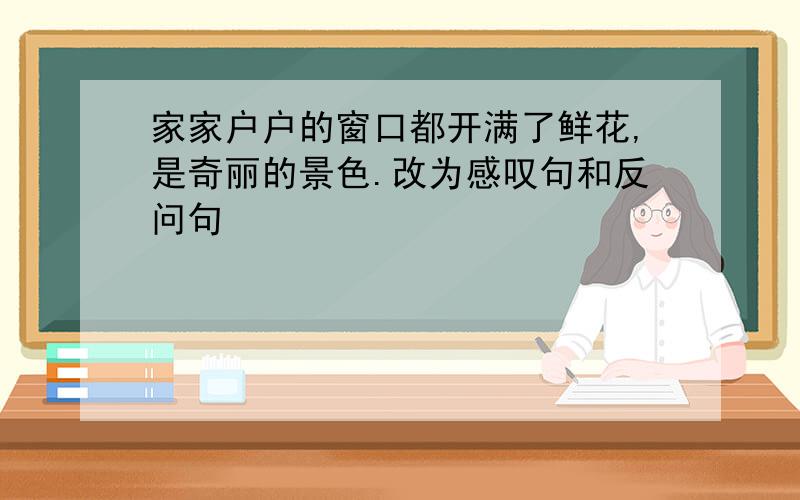 家家户户的窗口都开满了鲜花,是奇丽的景色.改为感叹句和反问句