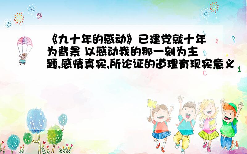 《九十年的感动》已建党就十年为背景 以感动我的那一刻为主题,感情真实,所论证的道理有现实意义