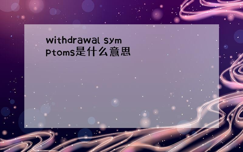 withdrawal symptoms是什么意思