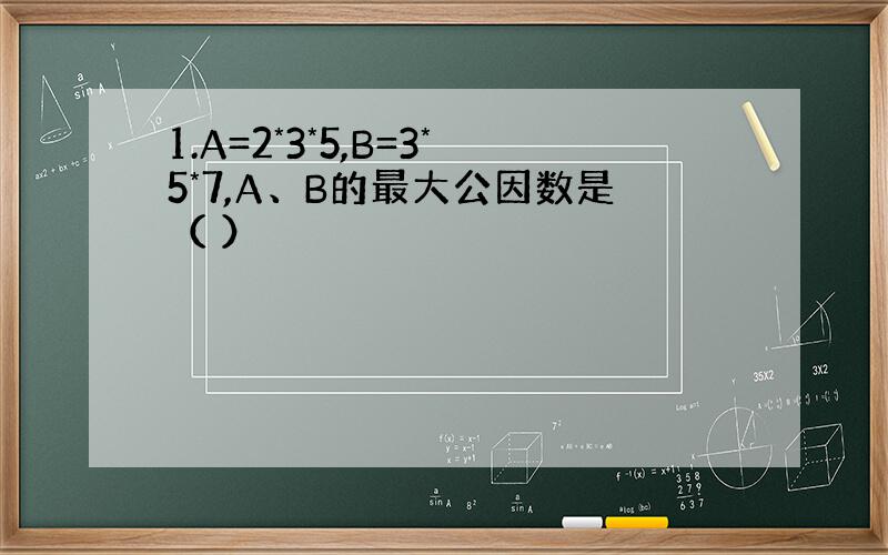 1.A=2*3*5,B=3*5*7,A、B的最大公因数是（ ）