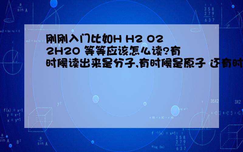 刚刚入门比如H H2 O2 2H2O 等等应该怎么读?有时候读出来是分子,有时候是原子 还有时候直接是元素?应该怎么区分