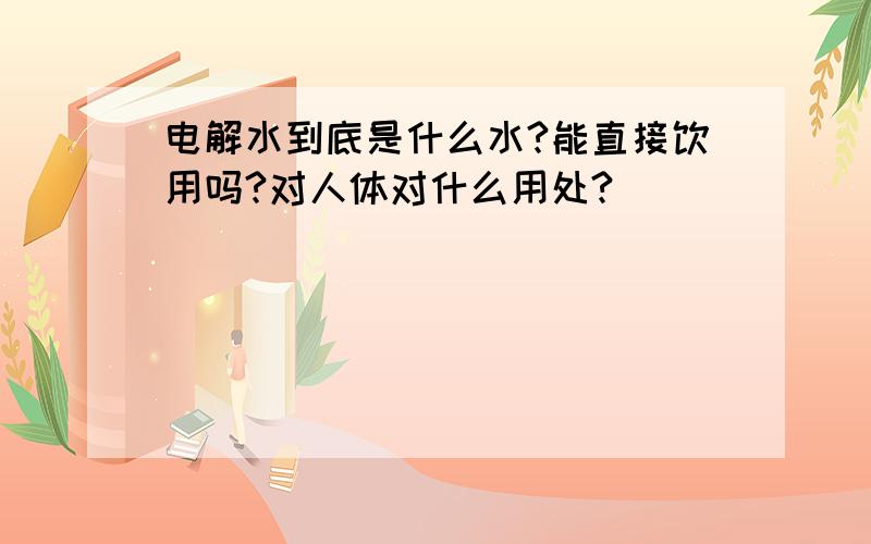 电解水到底是什么水?能直接饮用吗?对人体对什么用处?