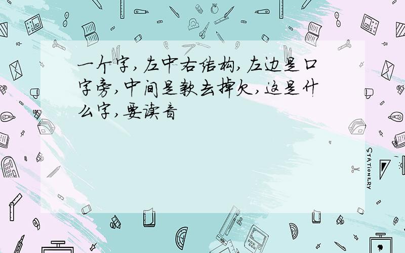 一个字,左中右结构,左边是口字旁,中间是款去掉欠,这是什么字,要读音