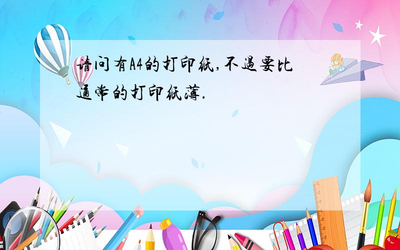 请问有A4的打印纸,不过要比通常的打印纸薄.