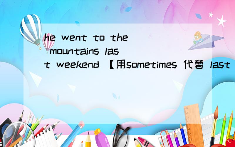 he went to the mountains last weekend 【用sometimes 代替 last we