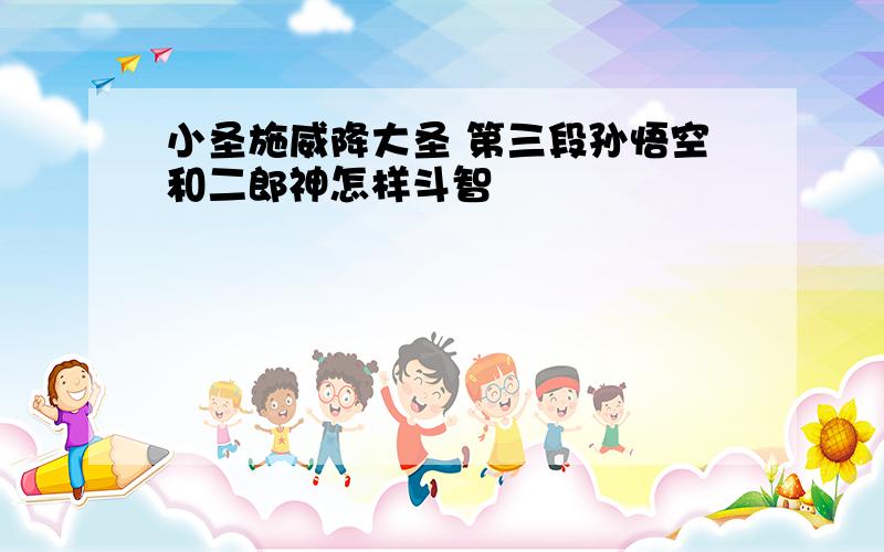 小圣施威降大圣 第三段孙悟空和二郎神怎样斗智