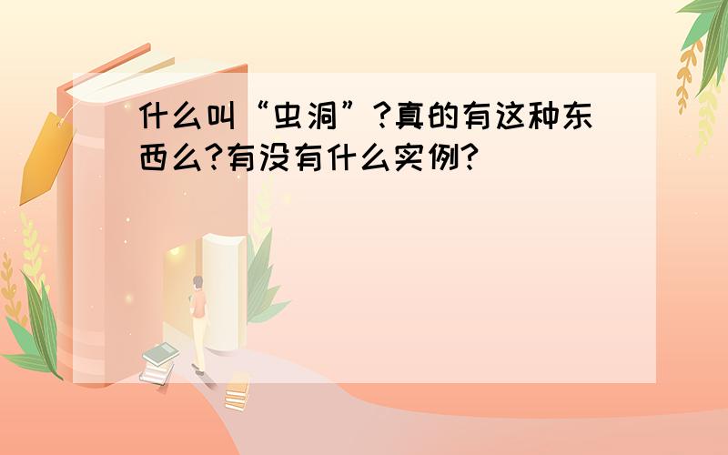 什么叫“虫洞”?真的有这种东西么?有没有什么实例?