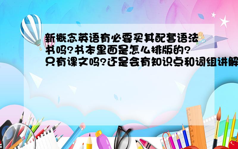 新概念英语有必要买其配套语法书吗?书本里面是怎么排版的?只有课文吗?还是会有知识点和词组讲解?