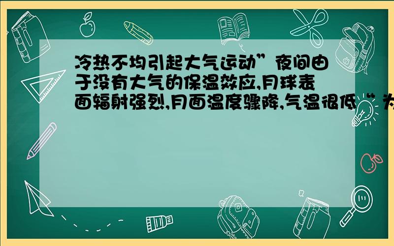 冷热不均引起大气运动”夜间由于没有大气的保温效应,月球表面辐射强烈,月面温度骤降,气温很低“ 为什么月球表面辐射增强了气