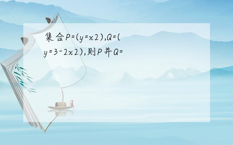 集合P=(y=x2),Q=(y=3-2x2),则P并Q=