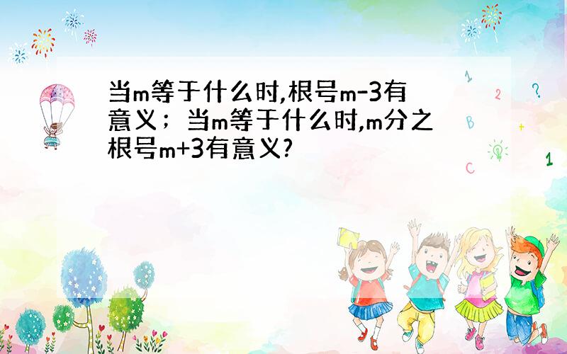 当m等于什么时,根号m-3有意义；当m等于什么时,m分之根号m+3有意义?