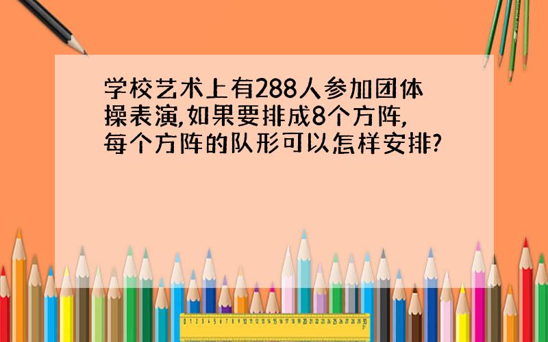 学校艺术上有288人参加团体操表演,如果要排成8个方阵,每个方阵的队形可以怎样安排?