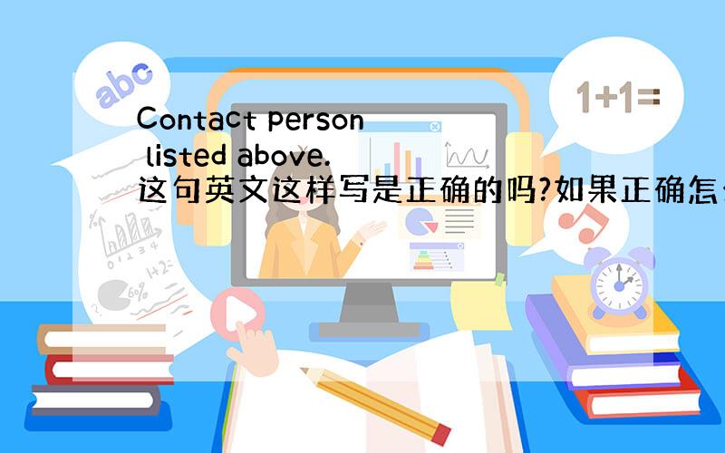 Contact person listed above.这句英文这样写是正确的吗?如果正确怎么翻译呢?