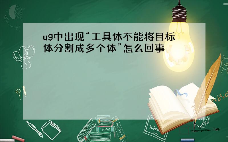 ug中出现“工具体不能将目标体分割成多个体”怎么回事