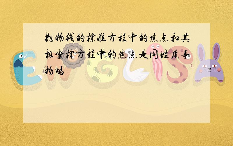 抛物线的标准方程中的焦点和其极坐标方程中的焦点是同性质事物吗