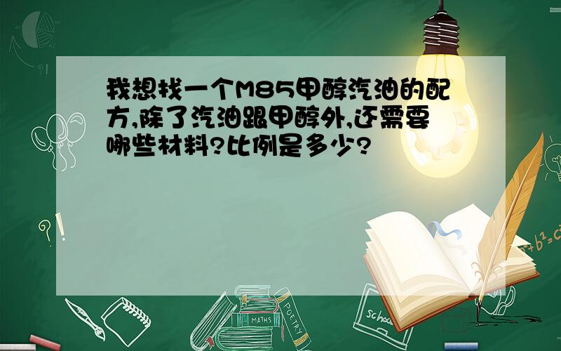 我想找一个M85甲醇汽油的配方,除了汽油跟甲醇外,还需要哪些材料?比例是多少?