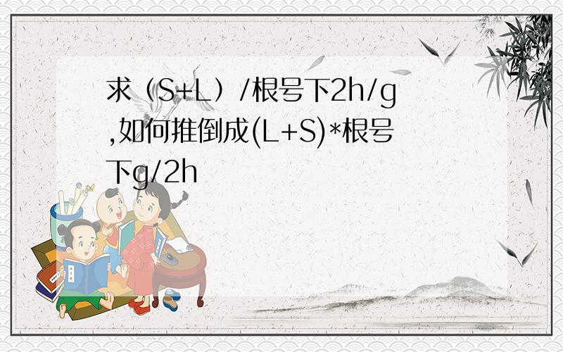 求（S+L）/根号下2h/g,如何推倒成(L+S)*根号下g/2h