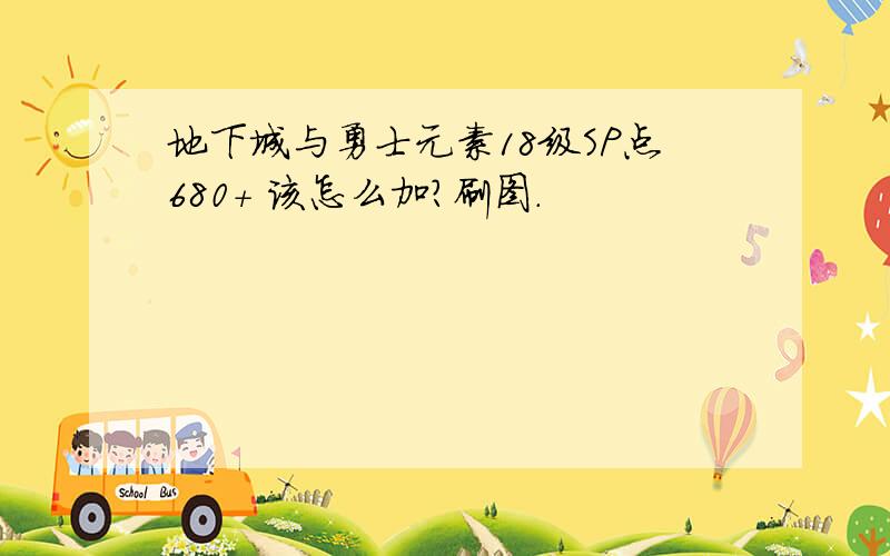 地下城与勇士元素18级SP点680+ 该怎么加?刷图.