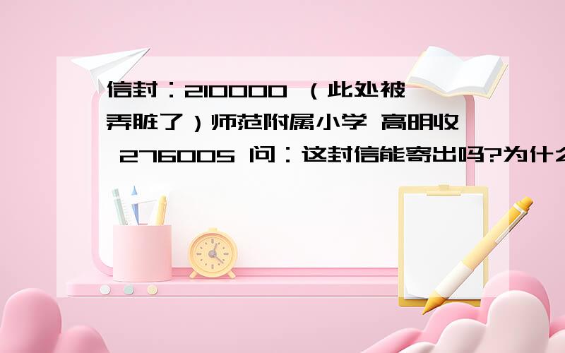 信封：210000 （此处被弄脏了）师范附属小学 高明收 276005 问：这封信能寄出吗?为什么?