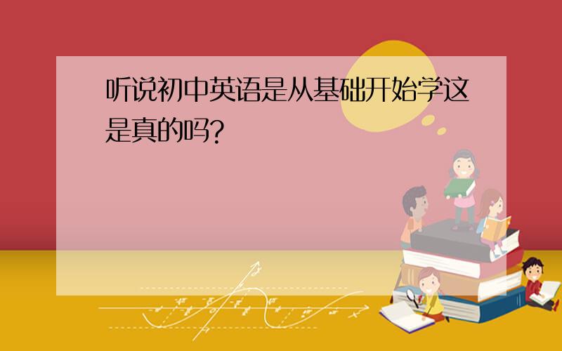 听说初中英语是从基础开始学这是真的吗?