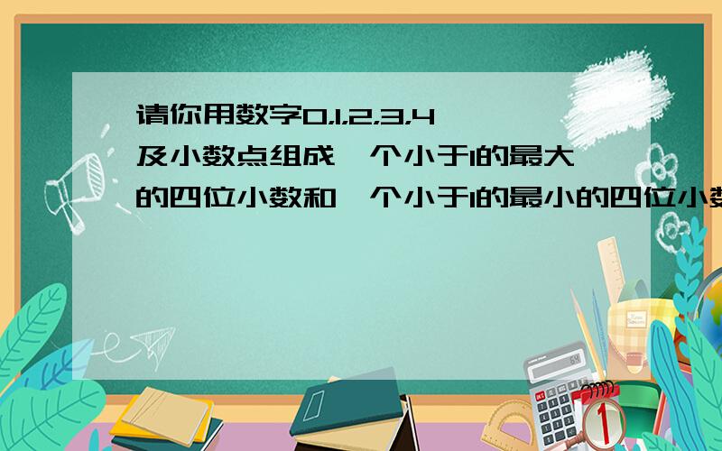 请你用数字0，1，2，3，4及小数点组成一个小于1的最大的四位小数和一个小于1的最小的四位小数，并计算它们的差是多少．