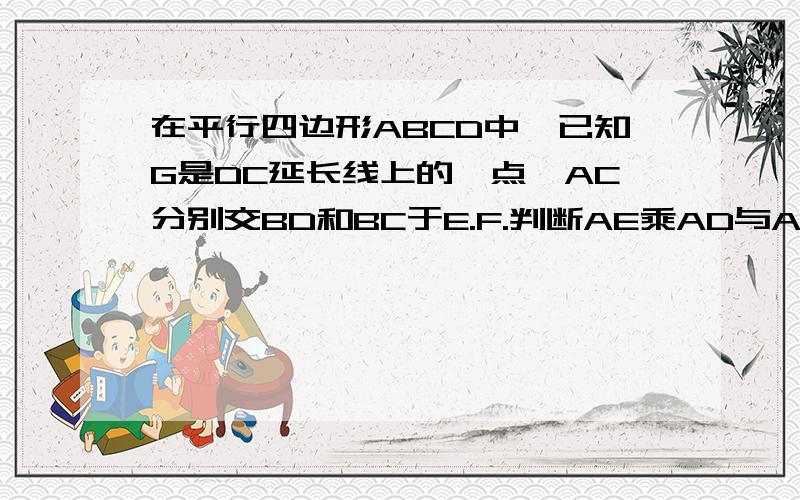 在平行四边形ABCD中,已知G是DC延长线上的一点,AC分别交BD和BC于E.F.判断AE乘AD与AG乘BF是否相等