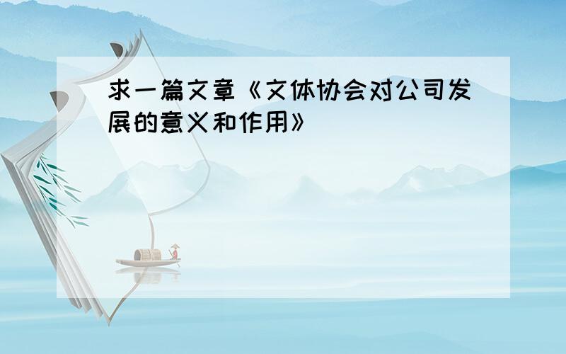 求一篇文章《文体协会对公司发展的意义和作用》