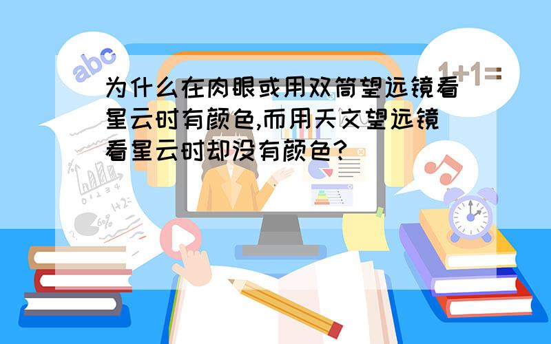 为什么在肉眼或用双筒望远镜看星云时有颜色,而用天文望远镜看星云时却没有颜色?