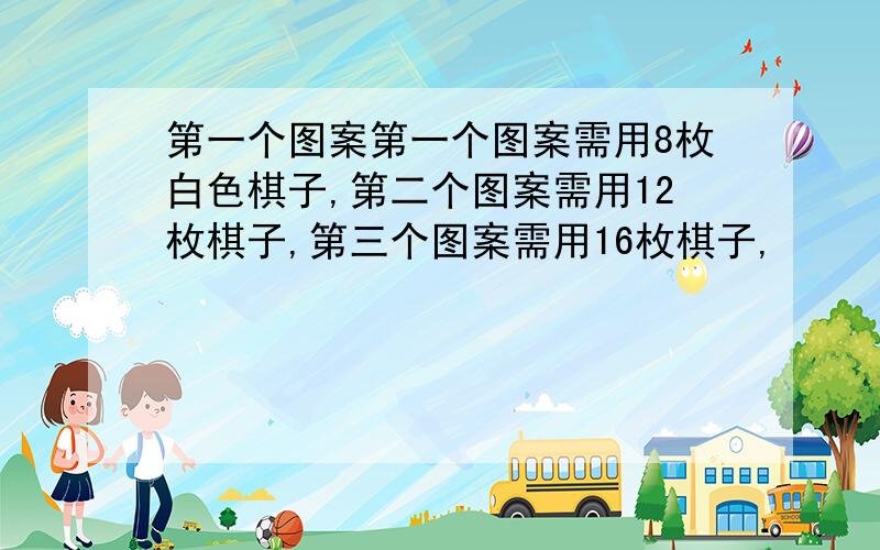 第一个图案第一个图案需用8枚白色棋子,第二个图案需用12枚棋子,第三个图案需用16枚棋子,