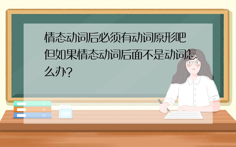 情态动词后必须有动词原形吧 但如果情态动词后面不是动词怎么办?