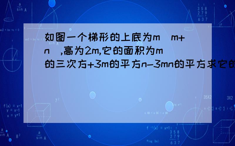 如图一个梯形的上底为m(m+n),高为2m,它的面积为m的三次方+3m的平方n-3mn的平方求它的下底长