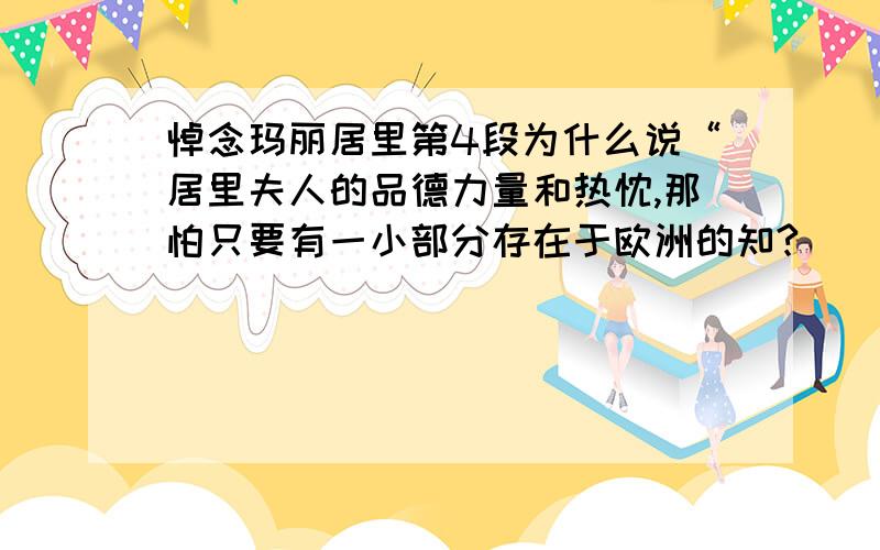 悼念玛丽居里第4段为什么说“居里夫人的品德力量和热忱,那怕只要有一小部分存在于欧洲的知?