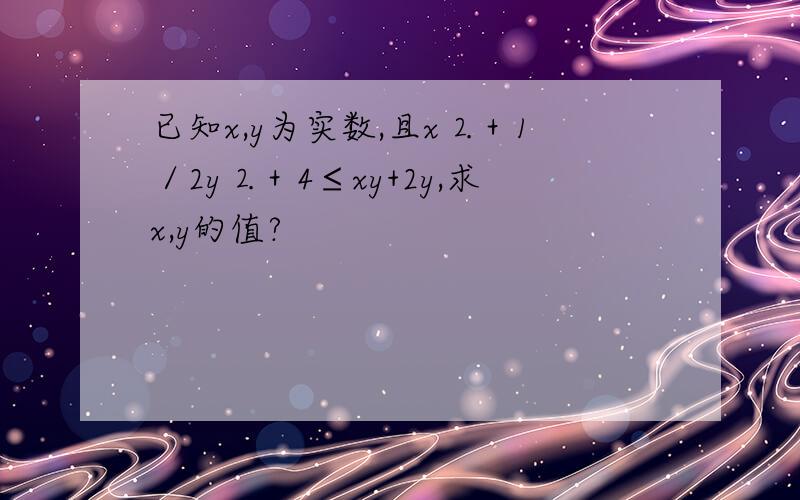 已知x,y为实数,且x⒉＋1／2y⒉＋4≤xy+2y,求x,y的值?