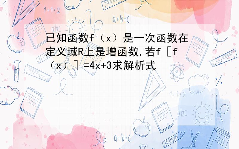 已知函数f（x）是一次函数在定义域R上是增函数,若f［f（x）］=4x+3求解析式