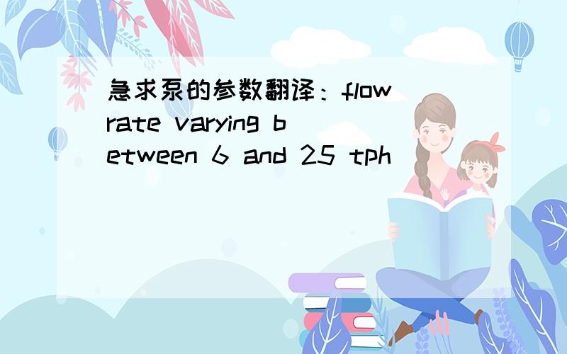 急求泵的参数翻译：flow rate varying between 6 and 25 tph